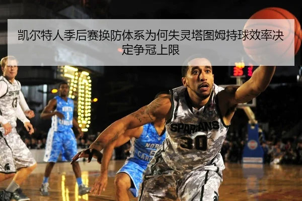 凯尔特人季后赛换防体系为何失灵塔图姆持球效率决定争冠上限